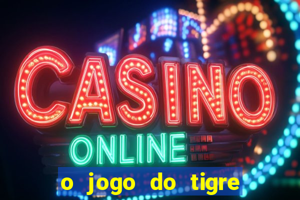 o jogo do tigre da dinheiro